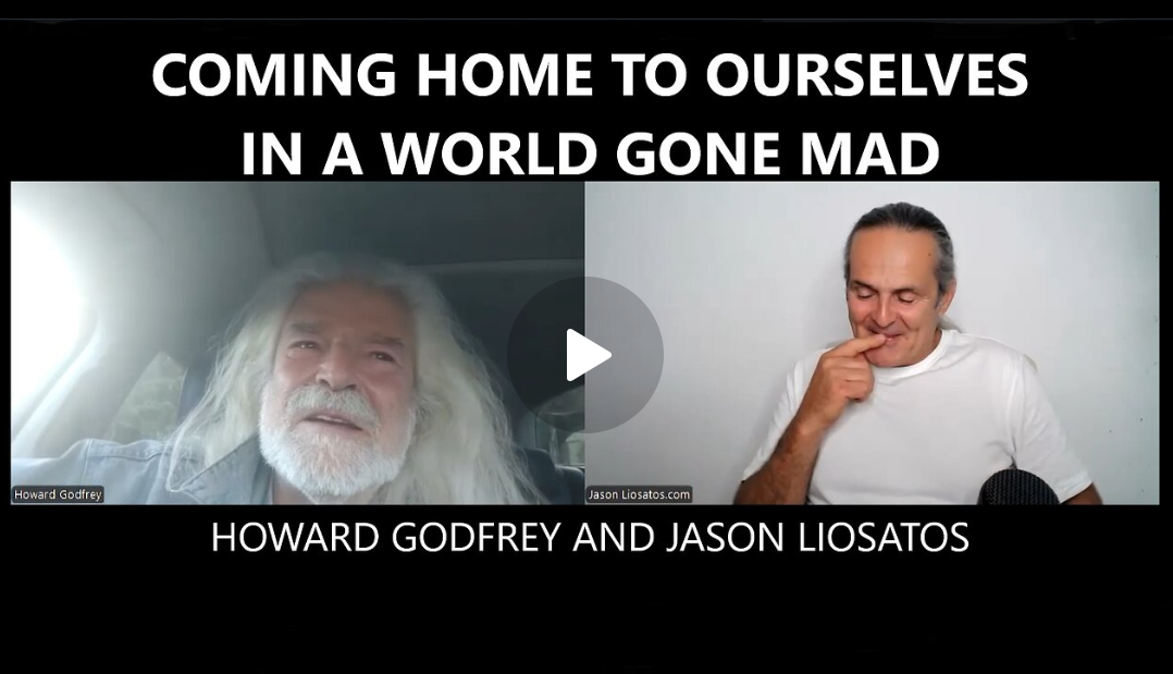 Coming Home to Ourselves in a World Gone Mad – Howard Godfrey and Jason Liosatos
